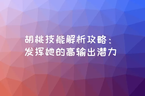 胡桃技能解析攻略：发挥她的高输出潜力