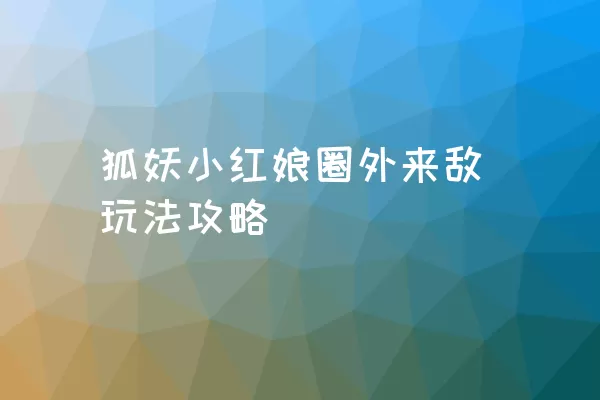 狐妖小红娘圈外来敌玩法攻略