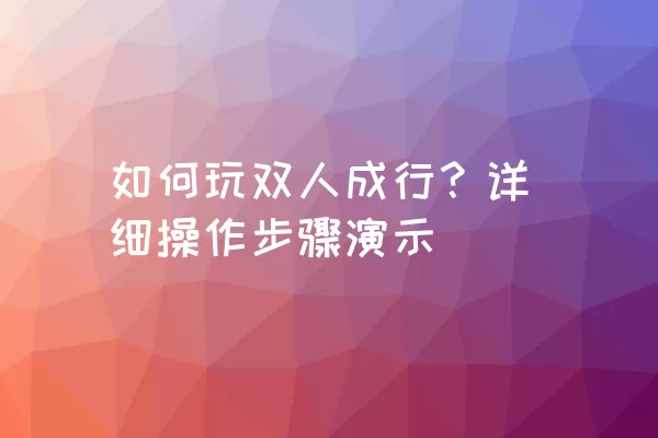 如何玩双人成行？详细操作步骤演示