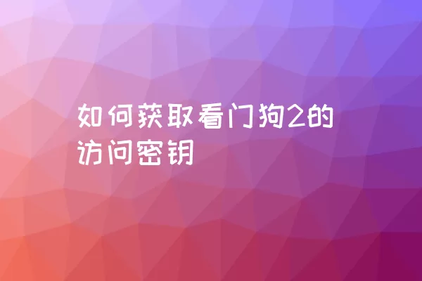 如何获取看门狗2的访问密钥