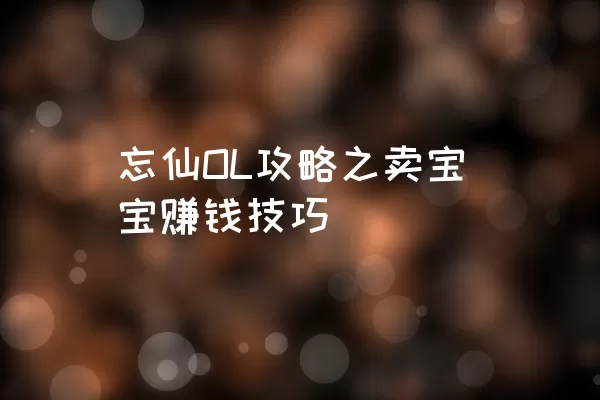 忘仙OL攻略之卖宝宝赚钱技巧