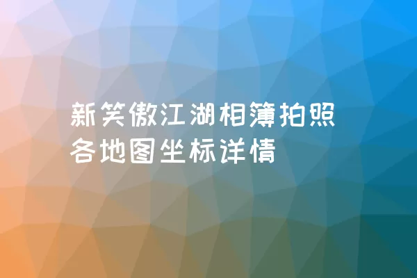 新笑傲江湖相簿拍照各地图坐标详情