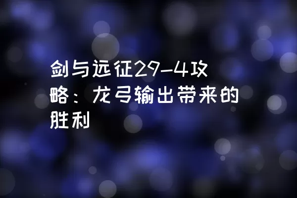 剑与远征29-4攻略：龙弓输出带来的胜利