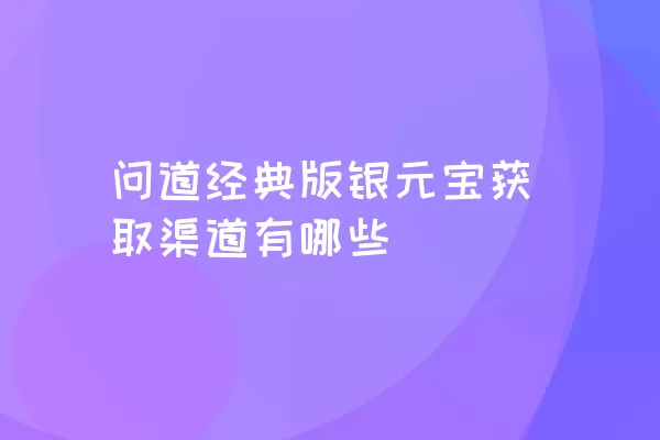 问道经典版银元宝获取渠道有哪些