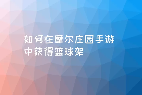 如何在摩尔庄园手游中获得篮球架