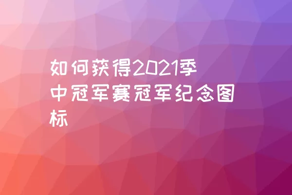 如何获得2021季中冠军赛冠军纪念图标