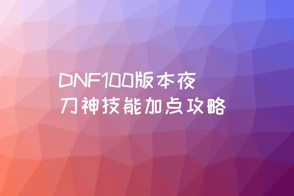 DNF100版本夜刀神技能加点攻略