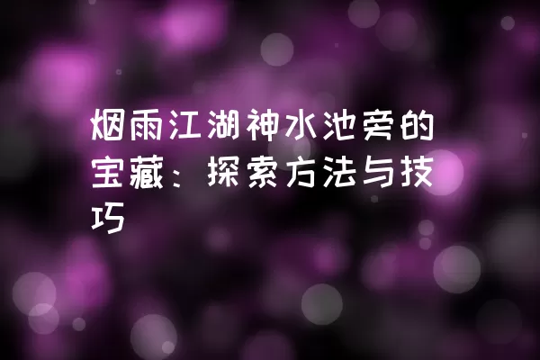 烟雨江湖神水池旁的宝藏：探索方法与技巧