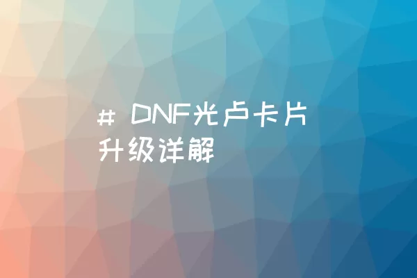 # DNF光卢卡片升级详解