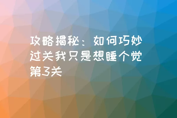 攻略揭秘：如何巧妙过关我只是想睡个觉第3关