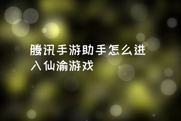 腾讯手游助手怎么进入仙渝游戏