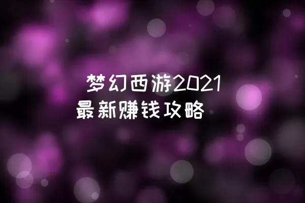  梦幻西游2021最新赚钱攻略