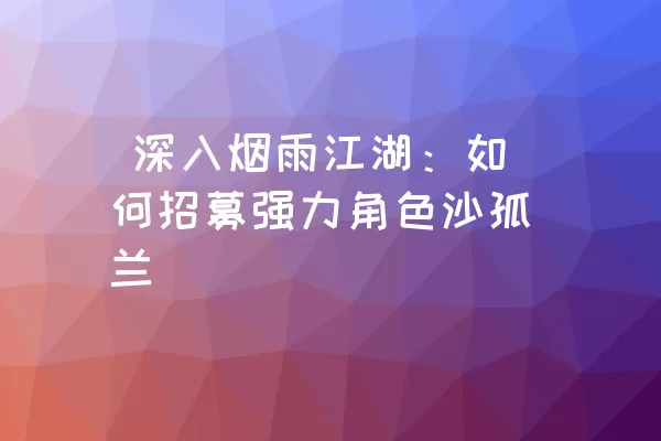  深入烟雨江湖：如何招募强力角色沙孤兰