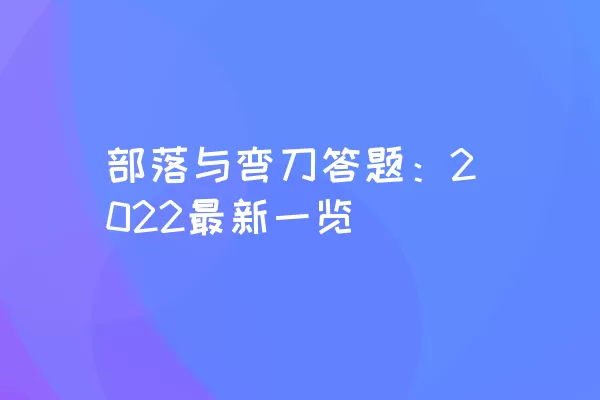 部落与弯刀答题：2022最新一览