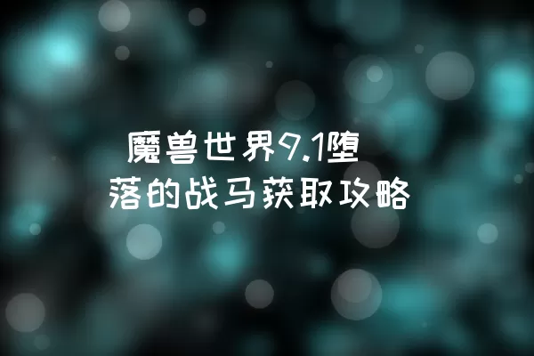  魔兽世界9.1堕落的战马获取攻略