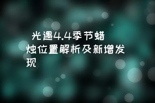  光遇4.4季节蜡烛位置解析及新增发现