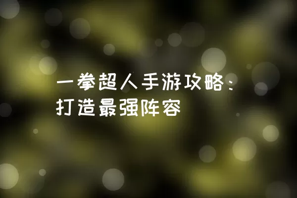 一拳超人手游攻略：打造最强阵容