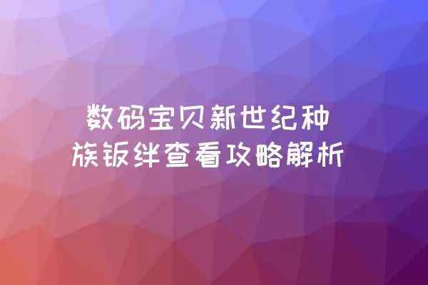  数码宝贝新世纪种族羁绊查看攻略解析