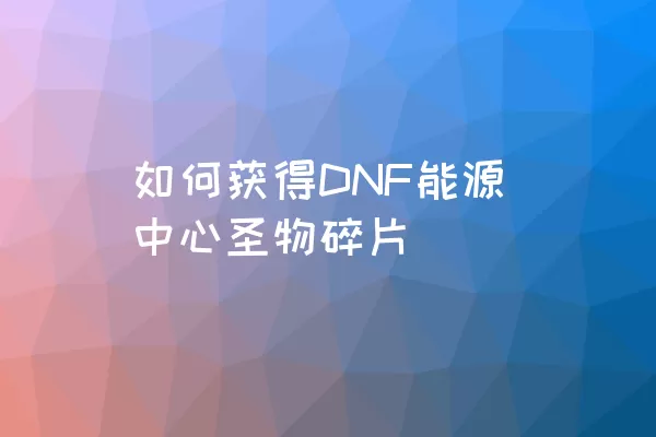 如何获得DNF能源中心圣物碎片