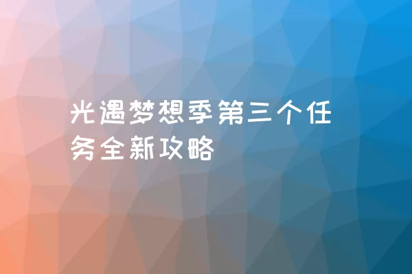 光遇梦想季第三个任务全新攻略