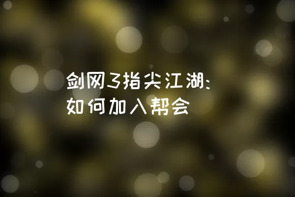 剑网3指尖江湖: 如何加入帮会