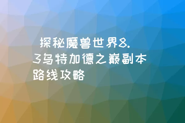  探秘魔兽世界8.3乌特加德之巅副本路线攻略