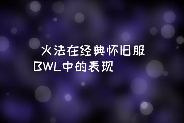  火法在经典怀旧服BWL中的表现