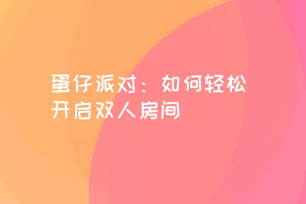 蛋仔派对：如何轻松开启双人房间