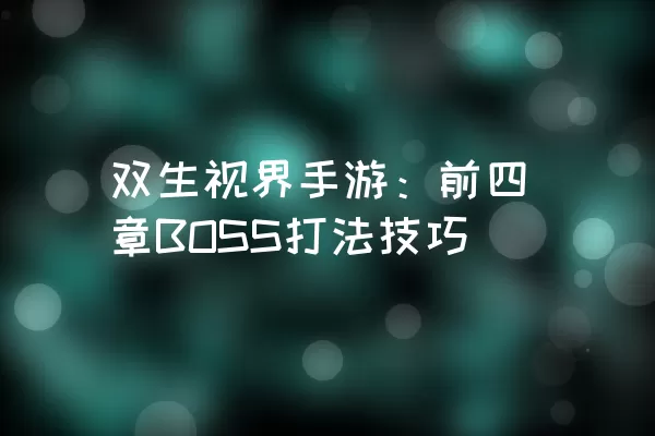 双生视界手游：前四章BOSS打法技巧