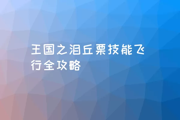 王国之泪丘栗技能飞行全攻略