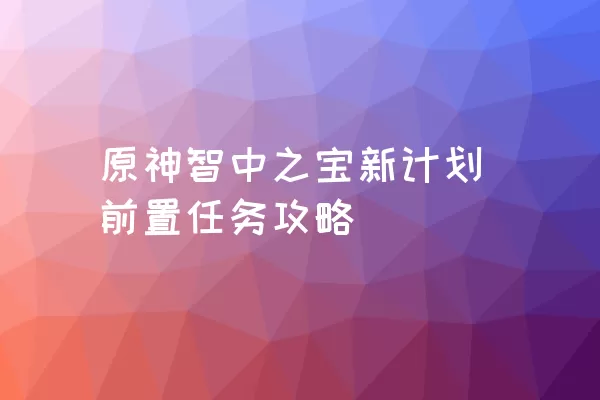 原神智中之宝新计划前置任务攻略