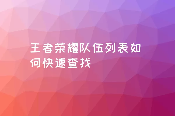 王者荣耀队伍列表如何快速查找