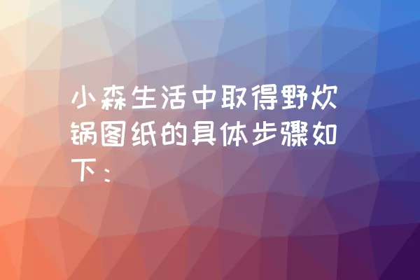 小森生活中取得野炊锅图纸的具体步骤如下：