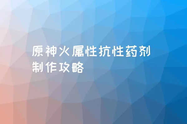 原神火属性抗性药剂制作攻略