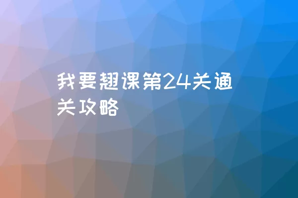 我要翘课第24关通关攻略