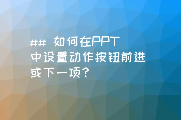 ## 如何在PPT中设置动作按钮前进或下一项？