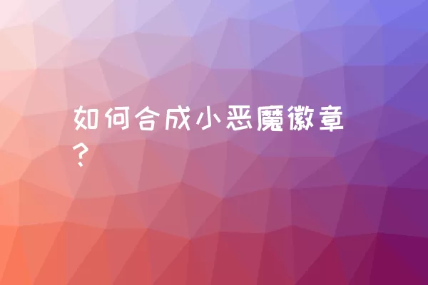 如何合成小恶魔徽章？